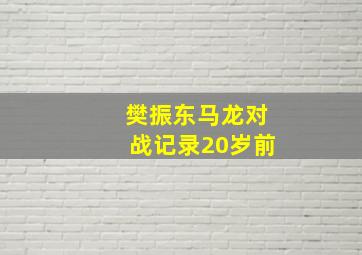 樊振东马龙对战记录20岁前