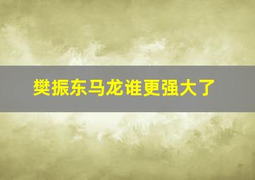 樊振东马龙谁更强大了