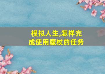 模拟人生,怎样完成使用魔杖的任务