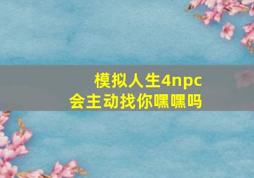 模拟人生4npc会主动找你嘿嘿吗