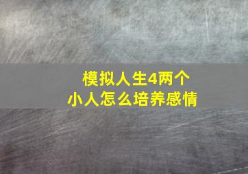 模拟人生4两个小人怎么培养感情