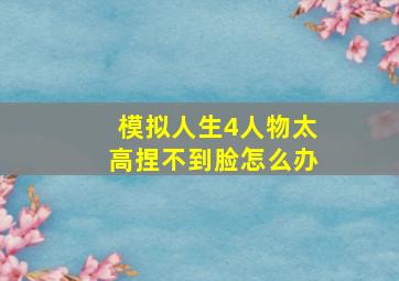 模拟人生4人物太高捏不到脸怎么办