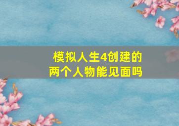 模拟人生4创建的两个人物能见面吗