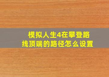 模拟人生4在攀登路线顶端的路径怎么设置