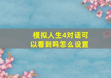 模拟人生4对话可以看到吗怎么设置