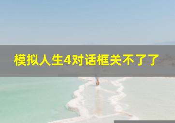 模拟人生4对话框关不了了