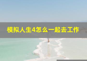 模拟人生4怎么一起去工作