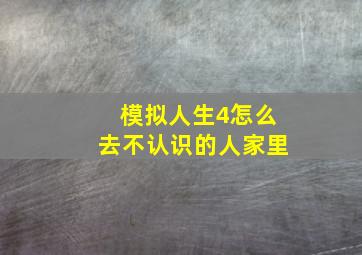 模拟人生4怎么去不认识的人家里