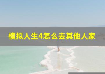 模拟人生4怎么去其他人家