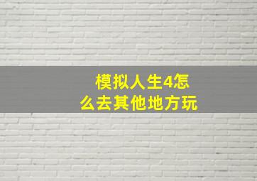 模拟人生4怎么去其他地方玩