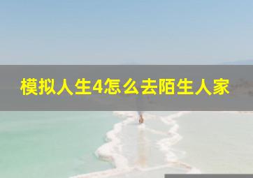 模拟人生4怎么去陌生人家