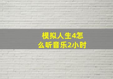 模拟人生4怎么听音乐2小时