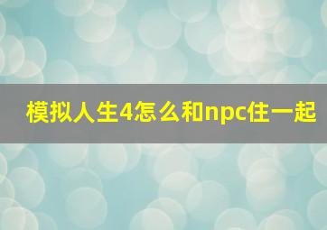 模拟人生4怎么和npc住一起