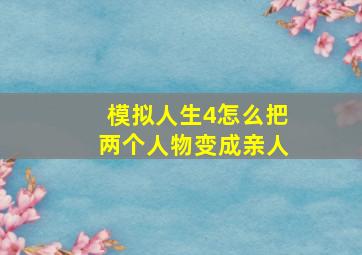 模拟人生4怎么把两个人物变成亲人