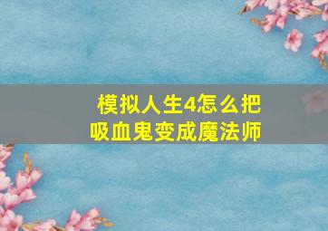 模拟人生4怎么把吸血鬼变成魔法师