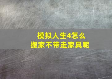 模拟人生4怎么搬家不带走家具呢