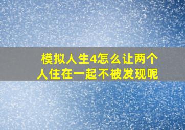 模拟人生4怎么让两个人住在一起不被发现呢