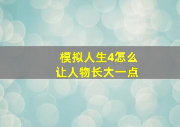 模拟人生4怎么让人物长大一点