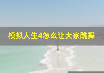 模拟人生4怎么让大家跳舞