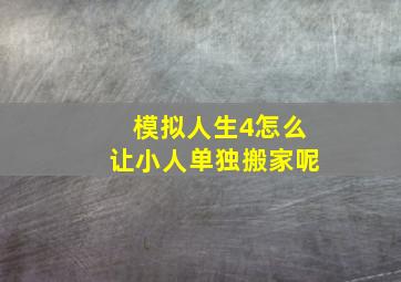 模拟人生4怎么让小人单独搬家呢