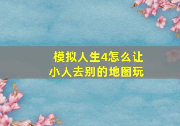 模拟人生4怎么让小人去别的地图玩