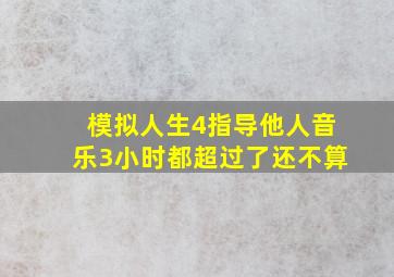 模拟人生4指导他人音乐3小时都超过了还不算