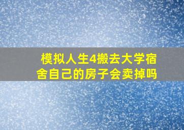 模拟人生4搬去大学宿舍自己的房子会卖掉吗