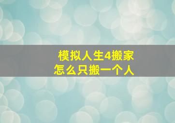 模拟人生4搬家怎么只搬一个人