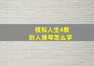 模拟人生4教别人弹琴怎么学