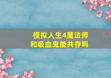 模拟人生4魔法师和吸血鬼能共存吗