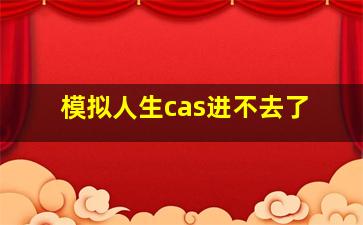 模拟人生cas进不去了