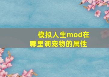 模拟人生mod在哪里调宠物的属性