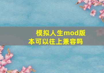 模拟人生mod版本可以往上兼容吗