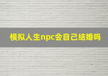 模拟人生npc会自己结婚吗