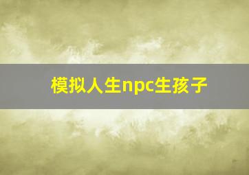 模拟人生npc生孩子