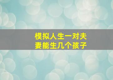 模拟人生一对夫妻能生几个孩子