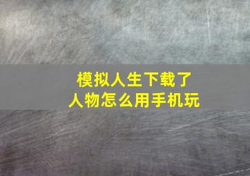 模拟人生下载了人物怎么用手机玩