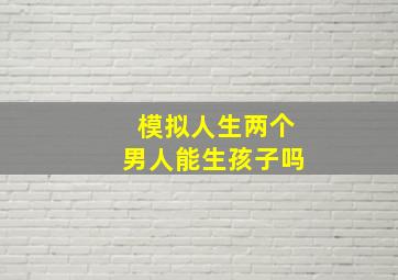 模拟人生两个男人能生孩子吗