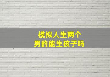 模拟人生两个男的能生孩子吗