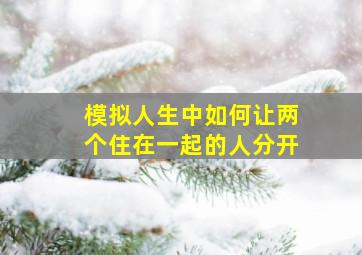 模拟人生中如何让两个住在一起的人分开