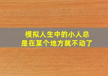 模拟人生中的小人总是在某个地方就不动了