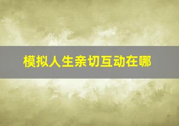 模拟人生亲切互动在哪