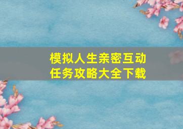 模拟人生亲密互动任务攻略大全下载