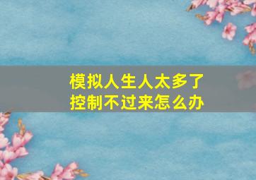 模拟人生人太多了控制不过来怎么办