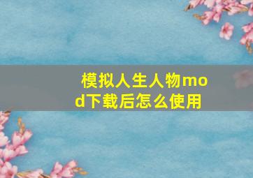 模拟人生人物mod下载后怎么使用