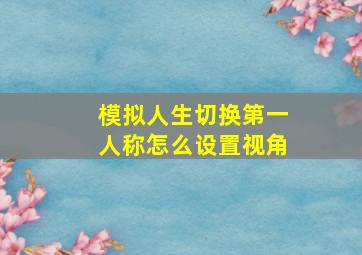 模拟人生切换第一人称怎么设置视角