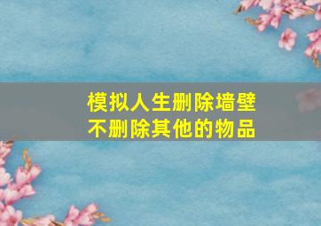 模拟人生删除墙壁不删除其他的物品