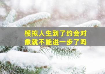 模拟人生到了约会对象就不能进一步了吗