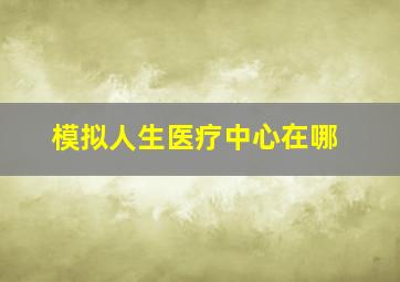 模拟人生医疗中心在哪