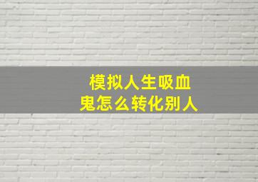 模拟人生吸血鬼怎么转化别人